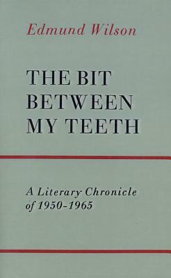 The Bit Between My Teeth: A Literary Chronicle of 1950-1965 by Edmund Wilson
