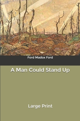 A Man Could Stand Up: Large Print by Ford Madox Ford