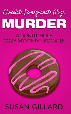 Chocolate Pomegranate Glaze Murder: A Donut Hole Cozy Mystery - Book 18 by Susan Gillard