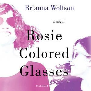 Rosie Colored Glasses: A Novel by Brianna Wolfson, Brianna Wolfson