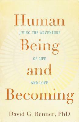Human Being and Becoming: Living the Adventure of Life and Love by David G. Benner