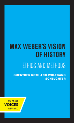 Max Weber's Vision of History: Ethics and Methods by Guenther Roth, Wolfgang Schluchter
