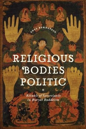 Religious Bodies Politic: Rituals of Sovereignty in Buryat Buddhism (Buddhism and Modernity) by Anya Bernstein