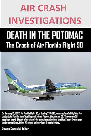 AIR CRASH INVESTIGATIONS DEATH IN THE POTOMAC The Crash of Air Florida Flight 90 by George Cramoisi, Editor