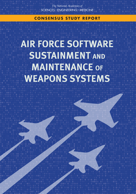 Air Force Software Sustainment and Maintenance of Weapons Systems by Air Force Studies Board, Division on Engineering and Physical Sci, National Academies of Sciences Engineeri