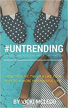 #Untrending: A Field Guide to Social Media That Matters, How to Post, Tweet and Like Your Way to a More Meaningful Life by Vicki McLeod