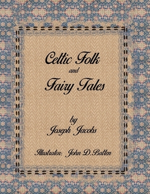 Celtic Folk and Fairy Tales by Joseph Jacobs: Illustrator by John Dickson Batten by Joseph Jacobs