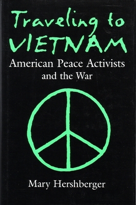 Traveling to Vietnam: American Peace Activists and the War by Mary Hershberger