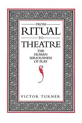 From Ritual to Theatre: The Human Seriousness of Play by Victor Turner