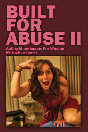 Built For Abuse II: Acting Monologues For Women by Joshua James