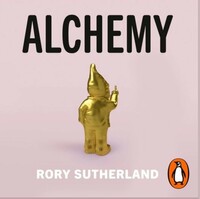 Alchemy: The Surprising Power of Ideas That Don't Make Sense by Rory Sutherland