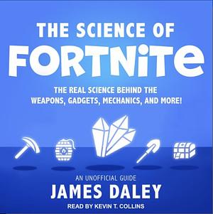 The Science of Fortnite: The Real Science Behind the Weapons, Gadgets, Mechanics, and More! by James Daley