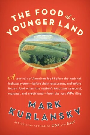 The Food of a Younger Land: The WPA's Portrait of Food in Pre-World War II America by Mark Kurlansky