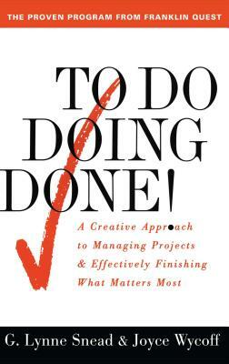 To Do Doing Done: A Creative Approach to Managing Projects and Effectively Finishing What Matters Most (Original) by G. Lynne Snead