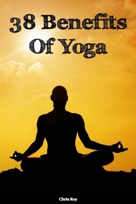 38 Benefits Of Yoga- Chris Roy by Chris Roy