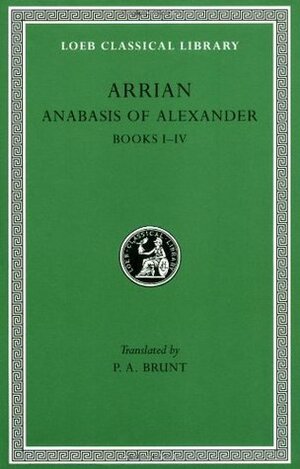 Anabasis of Alexander, Books 1–4 (Loeb Classical Library, #236) by Arrian, P.A. Brunt