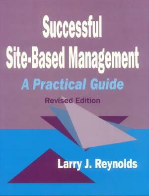 Successful Site-Based Management: A Practical Guide by Larry J. Reynolds