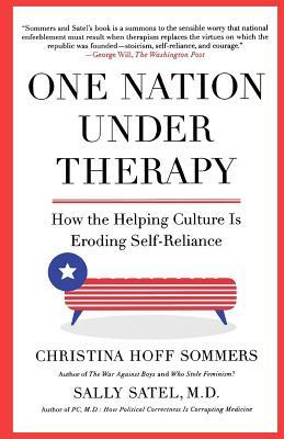 One Nation Under Therapy: How the Helping Culture Is Eroding Self-Reliance by Christina Hoff Sommers, Sally Satel