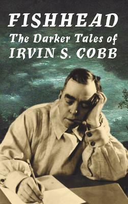 Fishhead: The Darker Tales of Irvin S. Cobb by Irvin S. Cobb