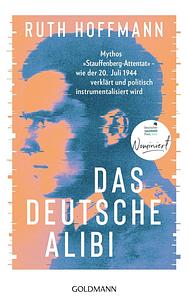 Das deutsche Alibi: Mythos "Stauffenberg-Attentat" - wie der 20. Juli 1944 von uns verklärt und instrumentalisiert wird by Ruth Hoffmann
