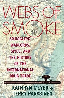 Webs of Smoke: Smugglers, Warlords, Spies & the History of the International Drug Trade (State & Society in East Asia) by Kathryn Meyer, Terry M. Parssinen