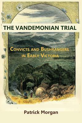 The Vandemonian Trail: Convicts and Bushrangers in Early Victoria by Patrick Morgan