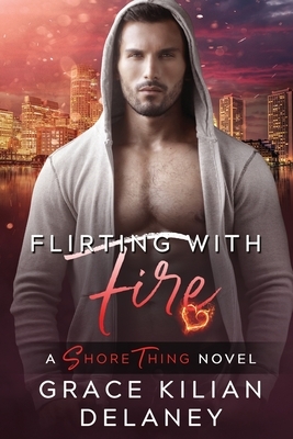 Flirting with Fire: A Shore Thing Novel Book 3 by Grace Kilian Delaney