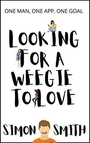 Looking For A Weegie To Love : One Man, One App, One Goal by Simon Smith