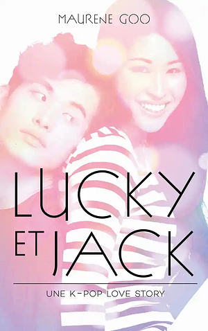 Lucky et Jack - Une K-Pop love story by Maurene Goo