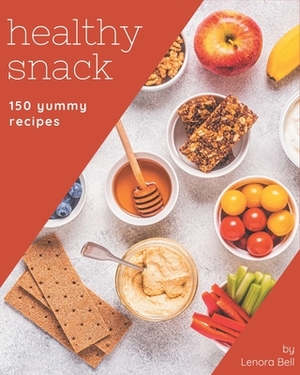 150 Yummy Healthy Snack Recipes: Make Cooking at Home Easier with Yummy Healthy Snack Cookbook! by Lenora Bell
