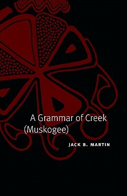 A Grammar of Creek (Muskogee) by Jack B. Martin