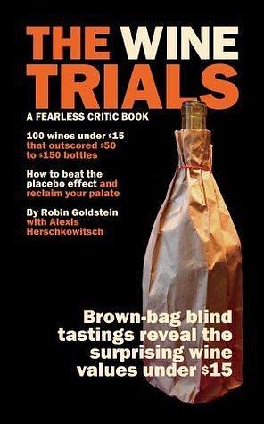 The Wine Trials: 100 Everyday Wines Under $15 that Beat $50 to $150 Wines in Brown-Bag Blind Tastings by Alexis Herschkowitsch, Robin Goldstein, Robin Goldstein