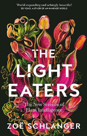 The Light Eaters: The New Science of Plant Intelligence by Zoë Schlanger