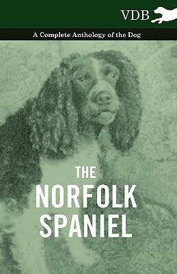 The Norfolk Spaniel - A Complete Anthology of the Dog by Various