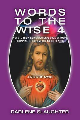 Words to the Wise 4: Word to the Wise Inspirational Book of Poems Pertaining to God and Life's Experiences. by Darlene Slaughter
