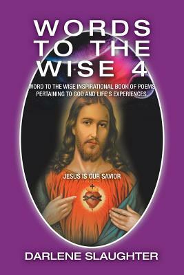Words to the Wise 4: Word to the Wise Inspirational Book of Poems Pertaining to God and Life's Experiences. by Darlene Slaughter