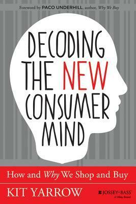 Decoding the New Consumer Mind: How and Why We Shop and Buy by Kit Yarrow