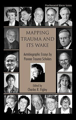 Mapping Trauma and Its Wake: Autobiographic Essays by Pioneer Trauma Scholars by Charles R. Figley