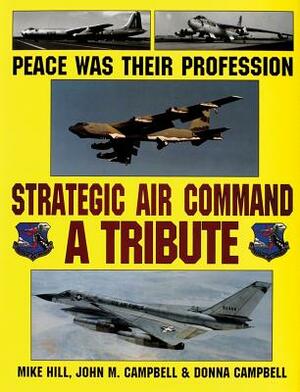 Peace Was Their Profession: Strategic Air Command: A Tribute by Donna Campbell, John M. Campbell, Mike Hill