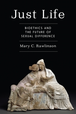 Just Life: Bioethics and the Future of Sexual Difference by Mary C. Rawlinson