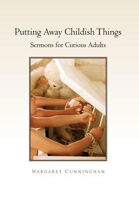 Putting Away Childish Things: Sermons for Curious Adults by Margaret Cunningham