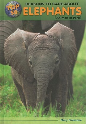 Top 50 Reasons to Care about Elephants: Animals in Peril by Mary Firestone