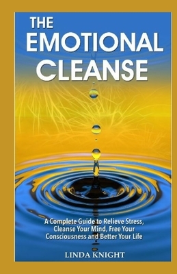The Emotional Cleanse: A complete guide to relieve stress, Cleanse your mind, Free your consciousness and Better your life by Linda Knight