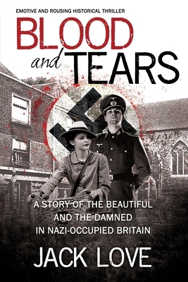 Blood and Tears: A story of the beautiful and the damned in Nazi-occupied Britain by Jack Love