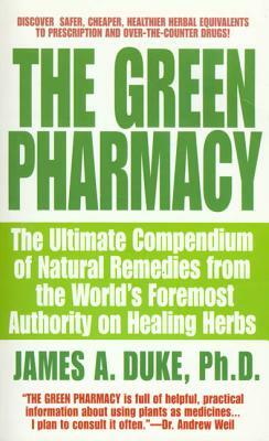 The Green Pharmacy: The Ultimate Compendium of Natural Remedies from the World's Foremost Authority on Healing Herbs by James A. Duke