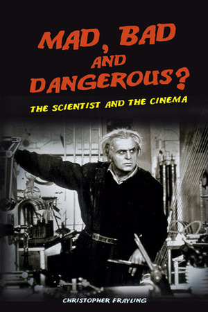 Mad, Bad and Dangerous?: The Scientist and the Cinema by Christopher Frayling