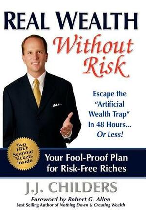 Real Wealth Without Risk: Escape the Artificial Wealth Trap in 48 Hours...or Less! by Robert G. Allen, J.J. Childers