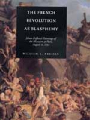 The French Revolution as Blasphemy, Volume 6: Johan Zoffany's Paintings of the Massacre at Paris, August 10, 1792 by William L. Pressly