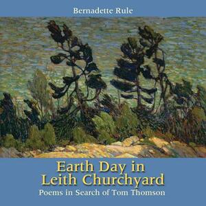 Earth Day in Leith Churchyard: Poems in Search of Tom Thomson by Bernadette Rule