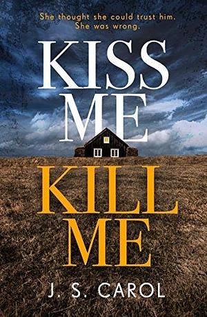 Kiss Me, Kill Me: Gripping. Twisty. Dark. Sinister. by J.S. Carol, J.S. Carol